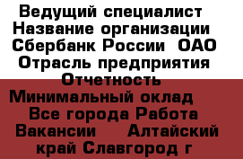 Ведущий специалист › Название организации ­ Сбербанк России, ОАО › Отрасль предприятия ­ Отчетность › Минимальный оклад ­ 1 - Все города Работа » Вакансии   . Алтайский край,Славгород г.